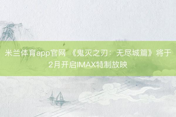 米兰体育app官网 《鬼灭之刃：无尽城篇》将于2月开启IMAX特制放映