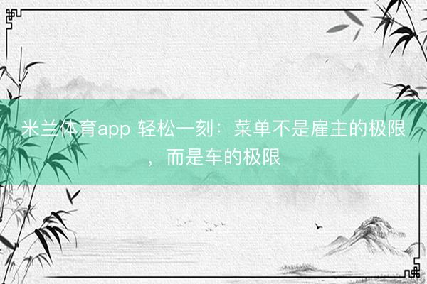 米兰体育app 轻松一刻：菜单不是雇主的极限，而是车的极限