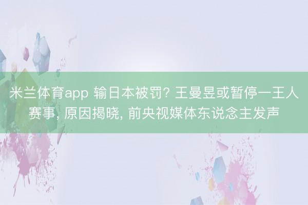 米兰体育app 输日本被罚? 王曼昱或暂停一王人赛事, 原因揭晓, 前央视媒体东说念主发声