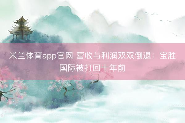 米兰体育app官网 营收与利润双双倒退：宝胜国际被打回十年前