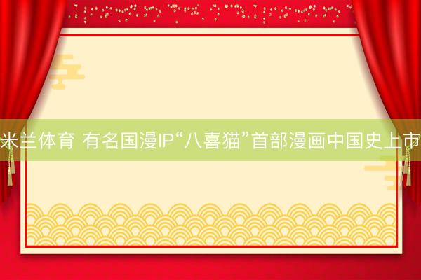 米兰体育 有名国漫IP“八喜猫”首部漫画中国史上市