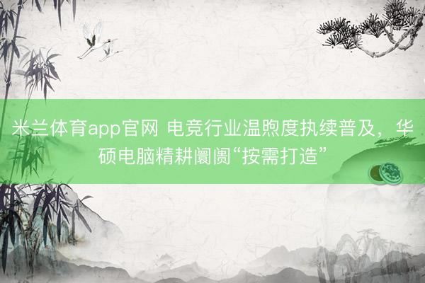 米兰体育app官网 电竞行业温煦度执续普及，华硕电脑精耕阛阓“按需打造”
