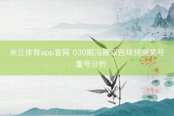 米兰体育app官网 030期冯娜双色球预测奖号：重号分析