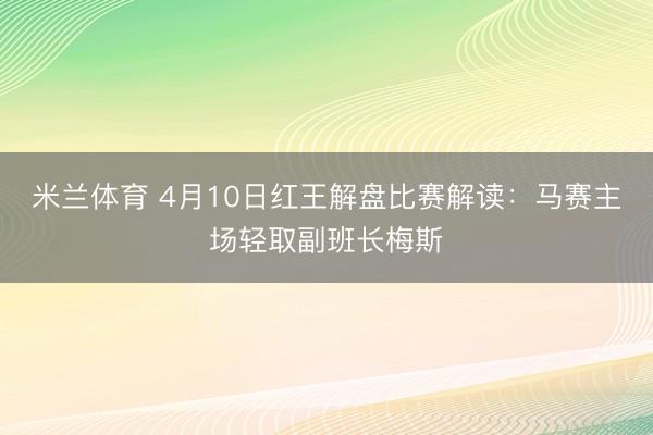 米兰体育 4月10日红王解盘比赛解读：马赛主场轻取副班长梅斯