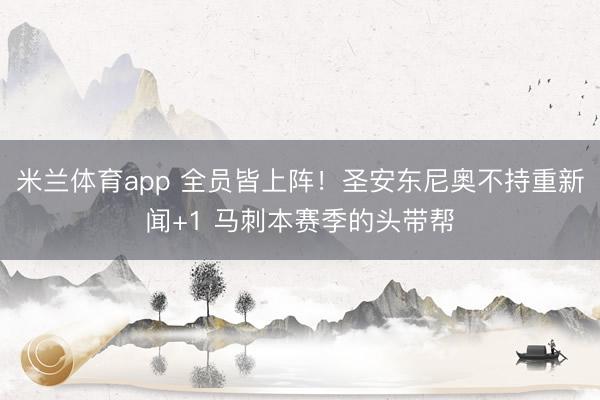 米兰体育app 全员皆上阵！圣安东尼奥不持重新闻+1 马刺本赛季的头带帮