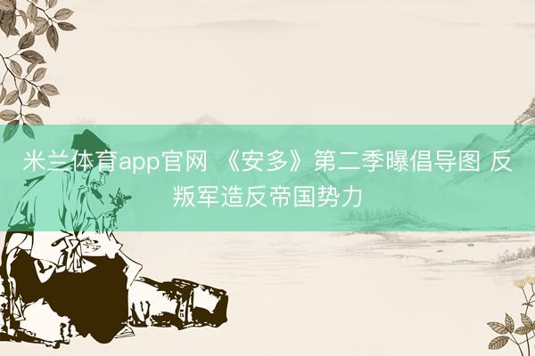 米兰体育app官网 《安多》第二季曝倡导图 反叛军造反帝国势力
