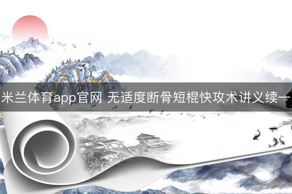 米兰体育app官网 无适度断骨短棍快攻术讲义续一