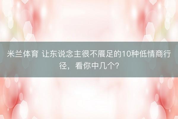 米兰体育 让东说念主很不餍足的10种低情商行径，看你中几个？