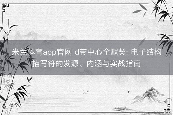 米兰体育app官网 d带中心全默契: 电子结构描写符的发源、内涵与实战指南