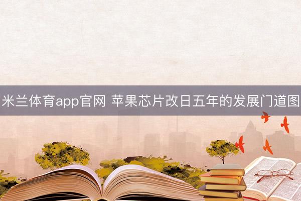 米兰体育app官网 苹果芯片改日五年的发展门道图