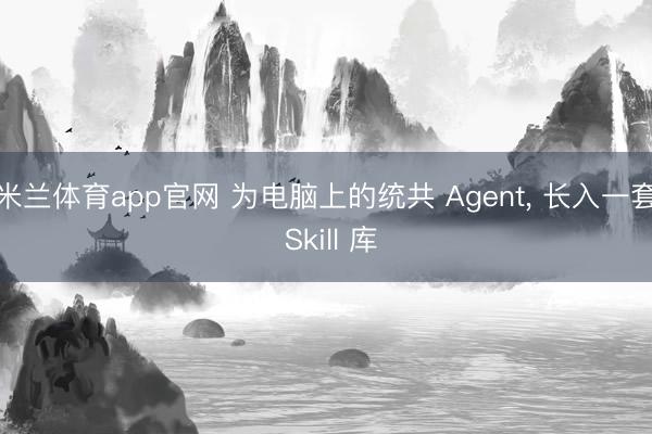 米兰体育app官网 为电脑上的统共 Agent, 长入一套 Skill 库