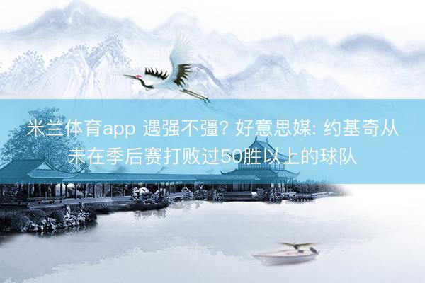 米兰体育app 遇强不彊? 好意思媒: 约基奇从未在季后赛打败过50胜以上的球队