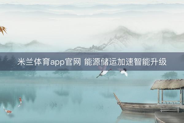 米兰体育app官网 能源储运加速智能升级