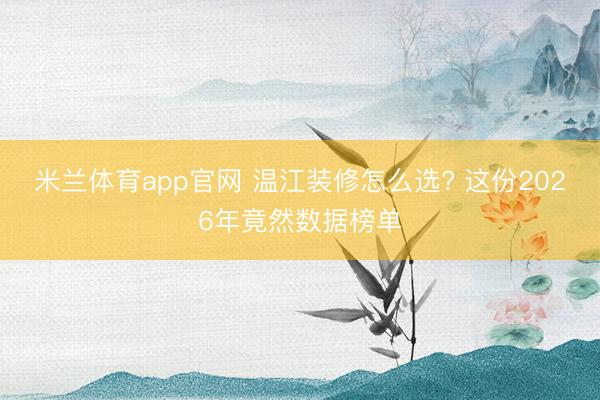 米兰体育app官网 温江装修怎么选? 这份2026年竟然数据榜单