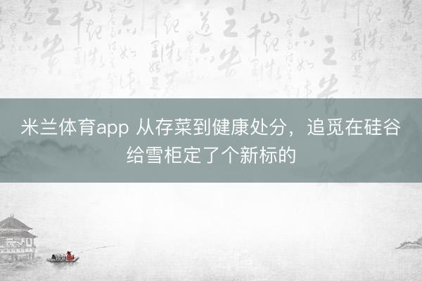 米兰体育app 从存菜到健康处分，追觅在硅谷给雪柜定了个新标的