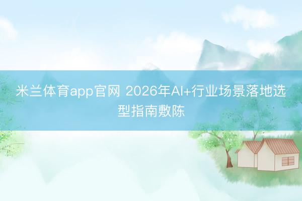 米兰体育app官网 2026年AI+行业场景落地选型指南敷陈